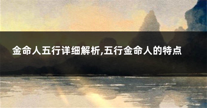金命人五行详细解析,五行金命人的特点