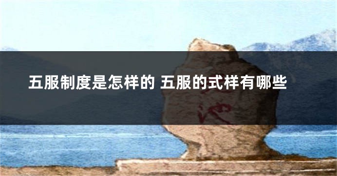 五服制度是怎样的 五服的式样有哪些