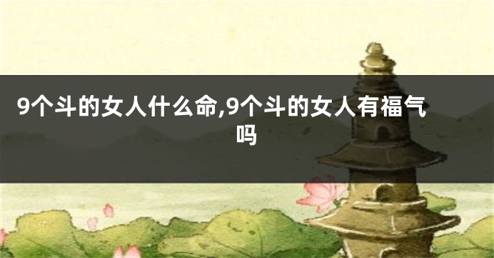 9个斗的女人什么命,9个斗的女人有福气吗