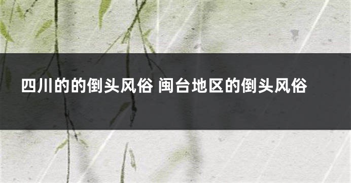 四川的的倒头风俗 闽台地区的倒头风俗