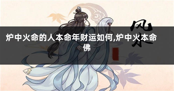 炉中火命的人本命年财运如何,炉中火本命佛