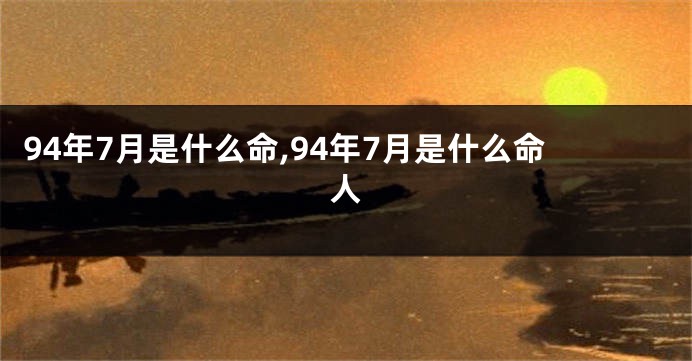 94年7月是什么命,94年7月是什么命人
