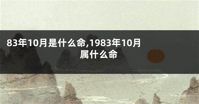 83年10月是什么命,1983年10月属什么命