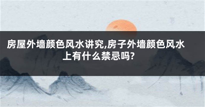 房屋外墙颜色风水讲究,房子外墙颜色风水上有什么禁忌吗?