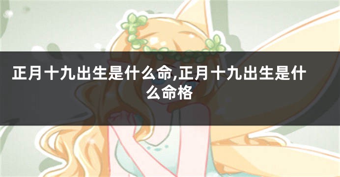 正月十九出生是什么命,正月十九出生是什么命格