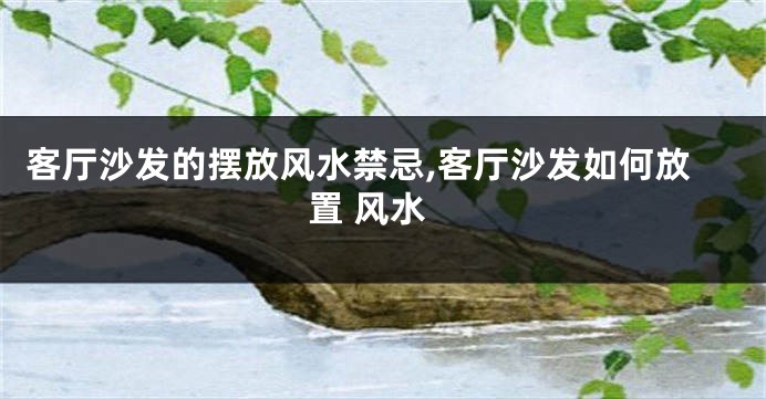客厅沙发的摆放风水禁忌,客厅沙发如何放置 风水
