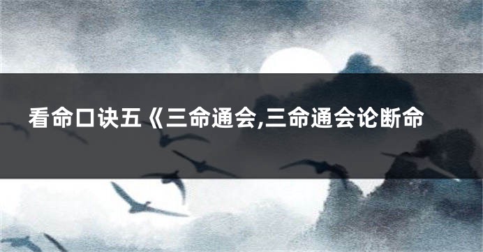 看命口诀五《三命通会,三命通会论断命
