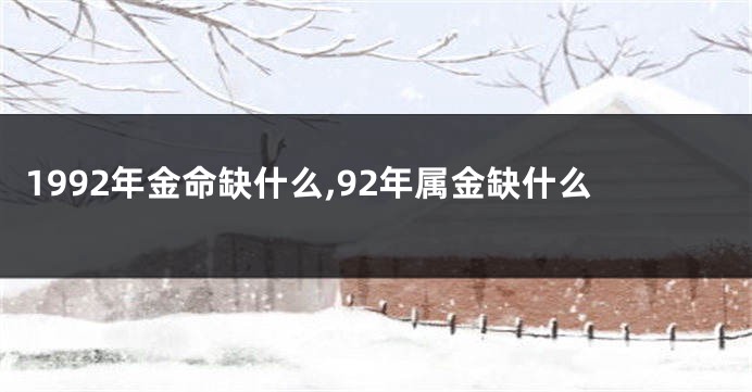 1992年金命缺什么,92年属金缺什么