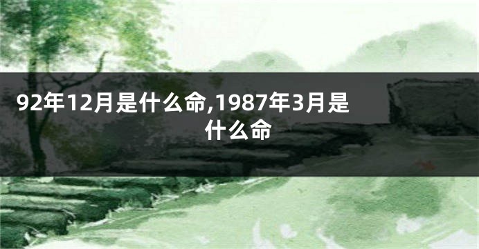 92年12月是什么命,1987年3月是什么命
