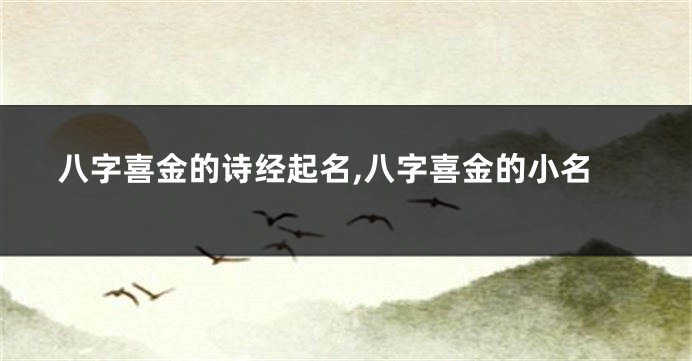 八字喜金的诗经起名,八字喜金的小名