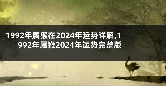 1992年属猴在2024年运势详解,1992年属猴2024年运势完整版