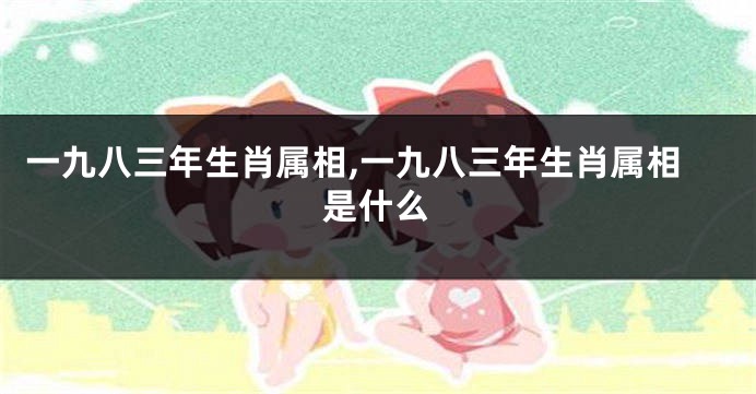 一九八三年生肖属相,一九八三年生肖属相是什么