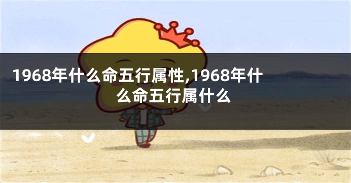 1968年什么命五行属性,1968年什么命五行属什么