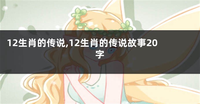 12生肖的传说,12生肖的传说故事20字