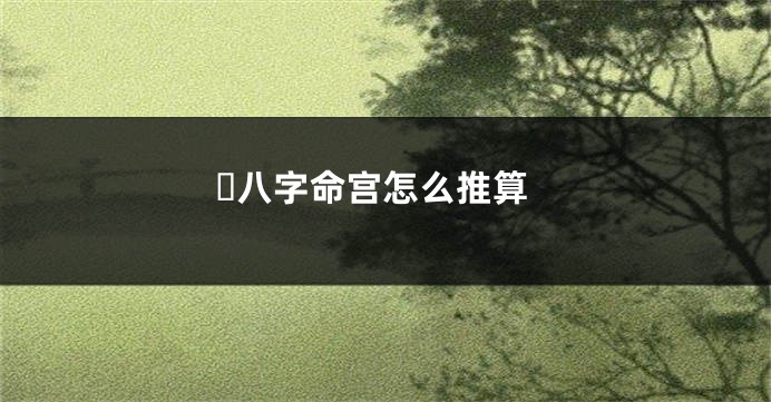 ​八字命宫怎么推算