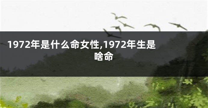 1972年是什么命女性,1972年生是啥命