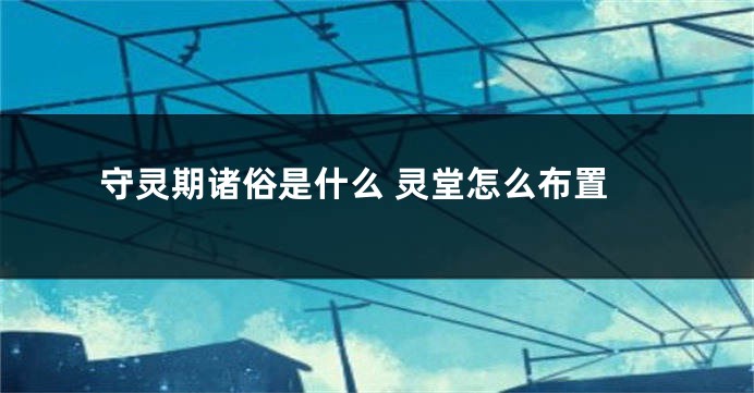 守灵期诸俗是什么 灵堂怎么布置