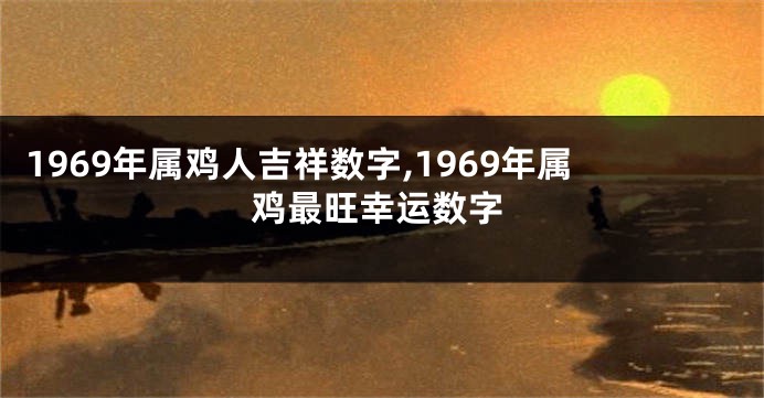 1969年属鸡人吉祥数字,1969年属鸡最旺幸运数字
