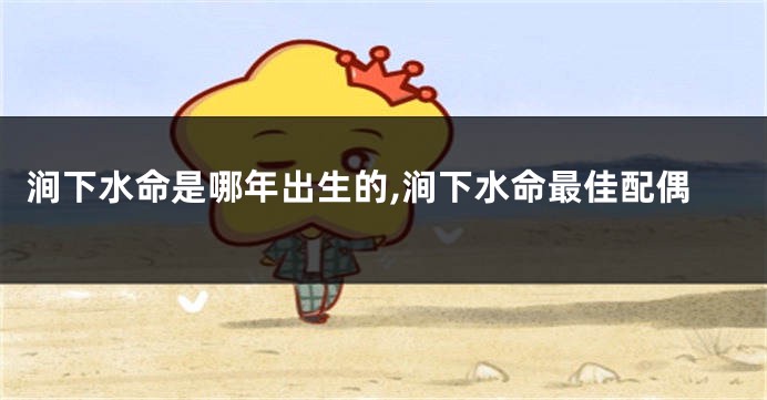 涧下水命是哪年出生的,涧下水命最佳配偶