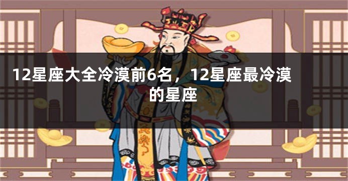 12星座大全冷漠前6名，12星座最冷漠的星座