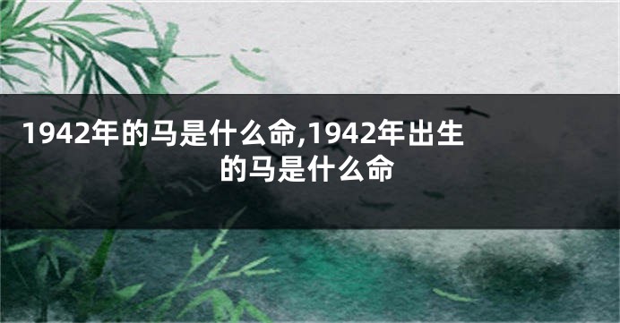 1942年的马是什么命,1942年出生的马是什么命