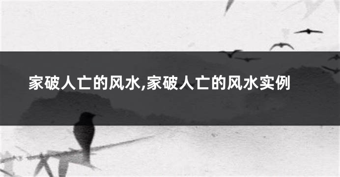 家破人亡的风水,家破人亡的风水实例
