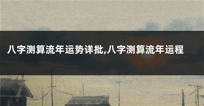 八字测算流年运势详批,八字测算流年运程