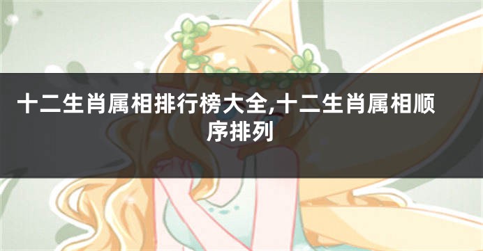 十二生肖属相排行榜大全,十二生肖属相顺序排列