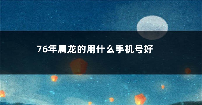 76年属龙的用什么手机号好
