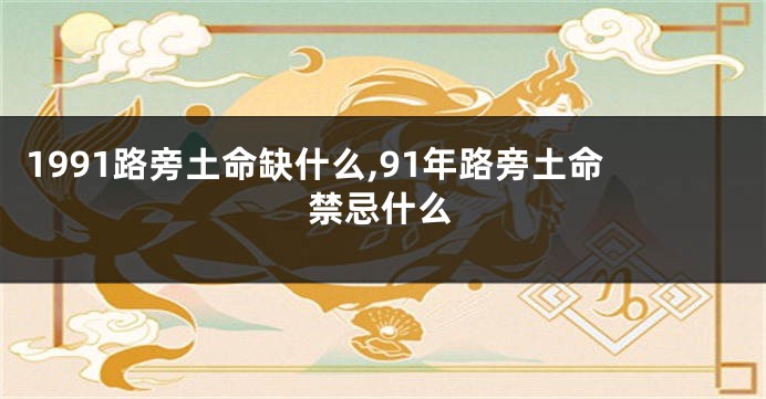 1991路旁土命缺什么,91年路旁土命禁忌什么