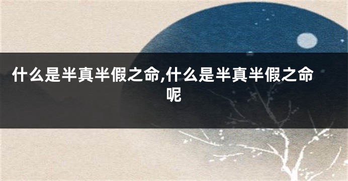什么是半真半假之命,什么是半真半假之命呢