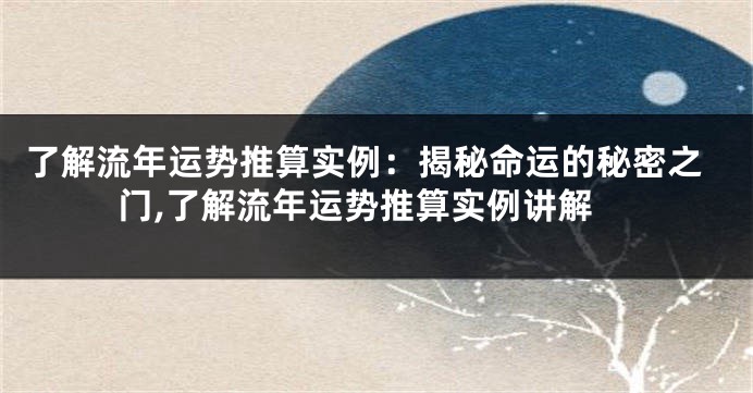 了解流年运势推算实例：揭秘命运的秘密之门,了解流年运势推算实例讲解