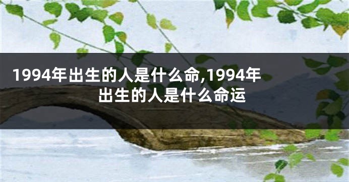 1994年出生的人是什么命,1994年出生的人是什么命运