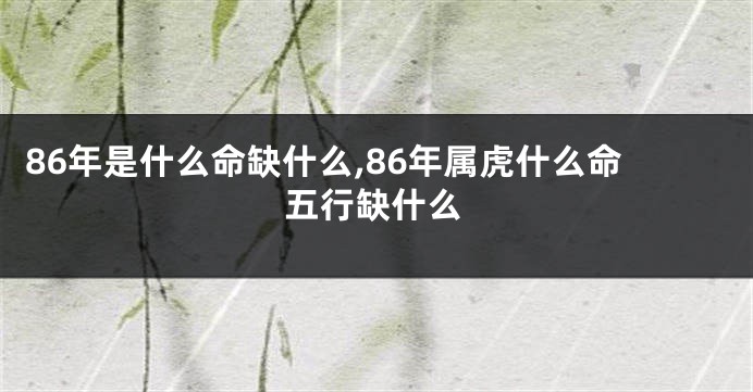86年是什么命缺什么,86年属虎什么命五行缺什么