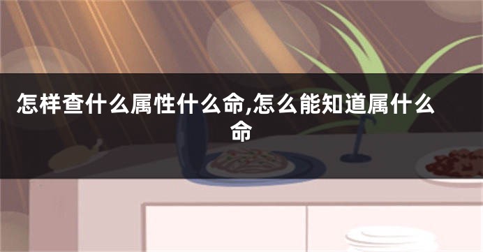 怎样查什么属性什么命,怎么能知道属什么命