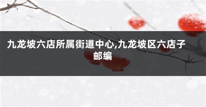 九龙坡六店所属街道中心,九龙坡区六店子邮编