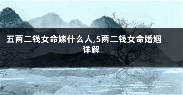 五两二钱女命嫁什么人,5两二钱女命婚姻详解