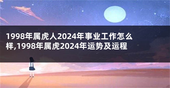 1998年属虎人2024年事业工作怎么样,1998年属虎2024年运势及运程