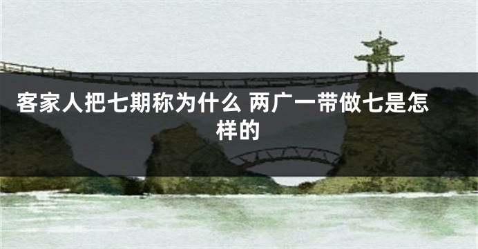 客家人把七期称为什么 两广一带做七是怎样的