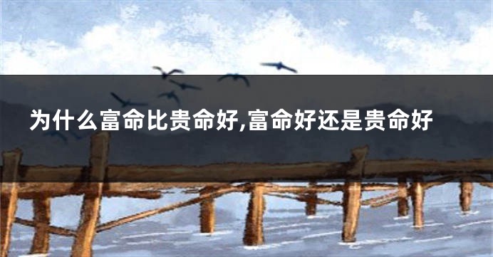 为什么富命比贵命好,富命好还是贵命好