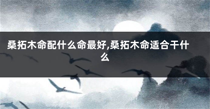 桑拓木命配什么命最好,桑拓木命适合干什么