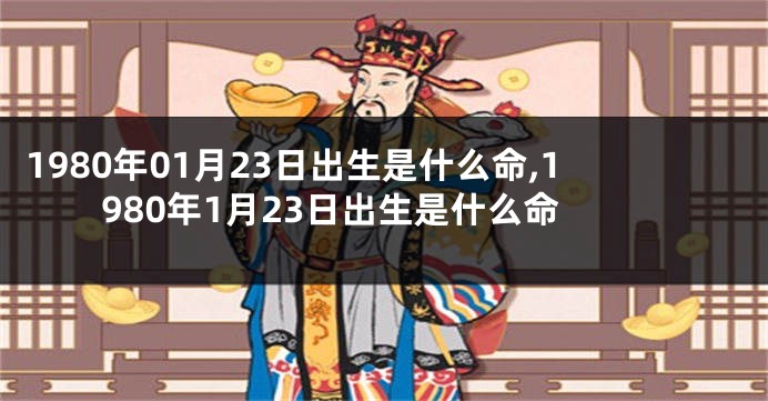 1980年01月23日出生是什么命,1980年1月23日出生是什么命