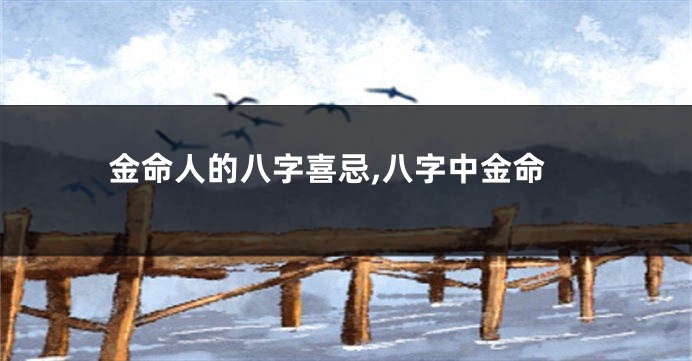 金命人的八字喜忌,八字中金命