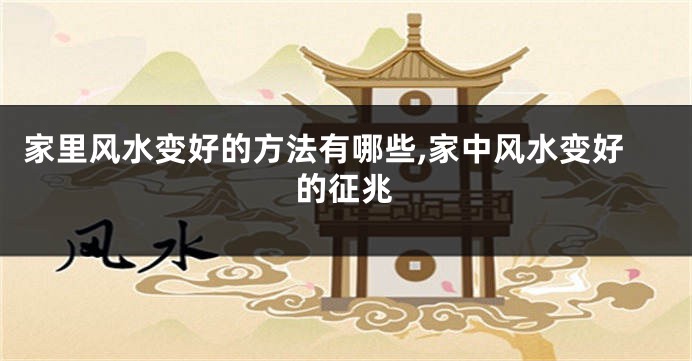 家里风水变好的方法有哪些,家中风水变好的征兆
