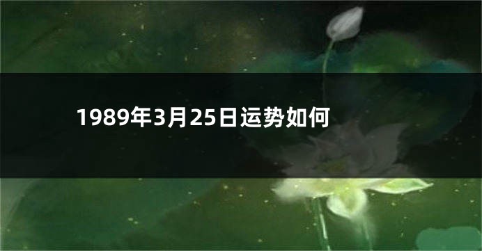 1989年3月25日运势如何