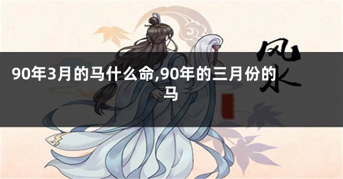 90年3月的马什么命,90年的三月份的马