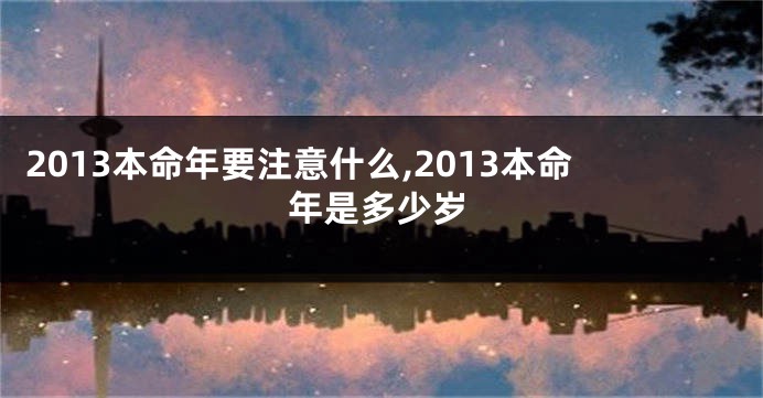 2013本命年要注意什么,2013本命年是多少岁