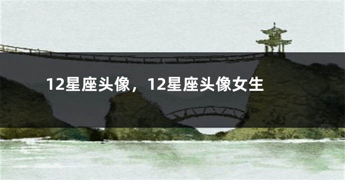 12星座头像，12星座头像女生