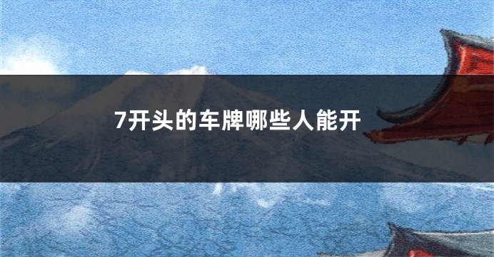 7开头的车牌哪些人能开