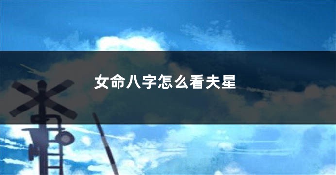 女命八字怎么看夫星